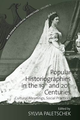 Popular Historiographies in the 19th and 20th Centuries: Cultural Meanings, Social Practices by Paletschek, Sylvia