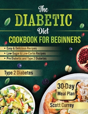 The Diabetic Diet Cookbook for Beginners: 2000-Day Easy & Delicious Recipes for Low-Sugar & Low-Carbs Recipes Book for Pre Diabetic and for type 2 dia by Currey, Scott