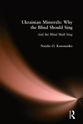 Ukrainian Minstrels: Why the Blind Should Sing: And the Blind Shall Sing by Kononenko, Natalie O.