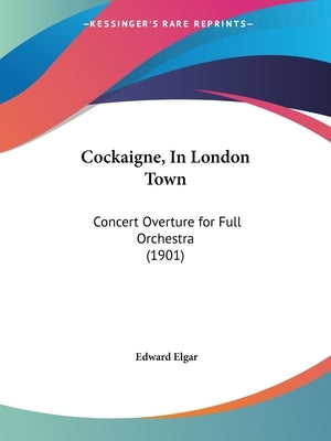 Cockaigne, In London Town: Concert Overture for Full Orchestra (1901) by Elgar, Edward