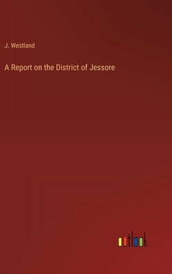 A Report on the District of Jessore by Westland, J.