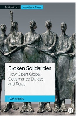 Broken Solidarities: How Open Global Governance Divides and Rules by Anderl, Felix