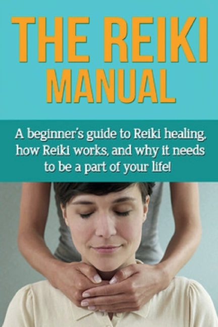 The Reiki Manual: A beginner's guide to Reiki healing, how Reiki works, and why it needs to be a part of your life! by Knowles, Susan