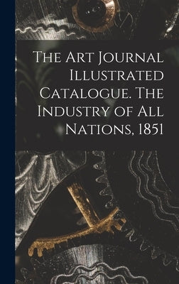The Art Journal Illustrated Catalogue. The Industry of All Nations, 1851 by Anonymous