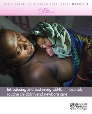 Introducing and Sustaining Eenc in Hospitals: Routine Childbirth and Newborn Care (Early Essential Newborn Care) Module 3 by Who Regional Office for the Western Paci