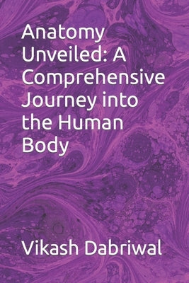 Anatomy Unveiled: A Comprehensive Journey into the Human Body by Dabriwal, Vikash