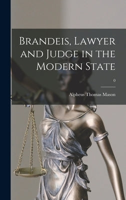Brandeis, Lawyer and Judge in the Modern State; 0 by Mason, Alpheus Thomas 1899-1989