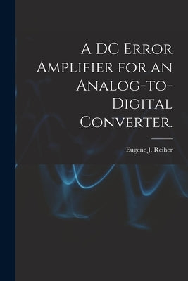 A DC Error Amplifier for an Analog-to-digital Converter. by Reiher, Eugene J.