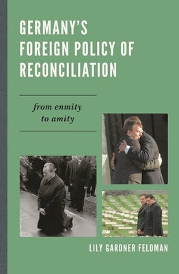 Germany's Foreign Policy of Reconciliation: From Enmity to Amity by Gardner Feldman, Lily