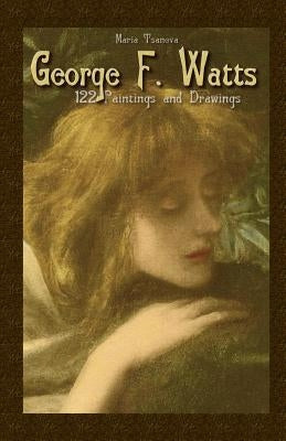 George F. Watts: 122 Paintings and Drawings by Tsaneva, Maria