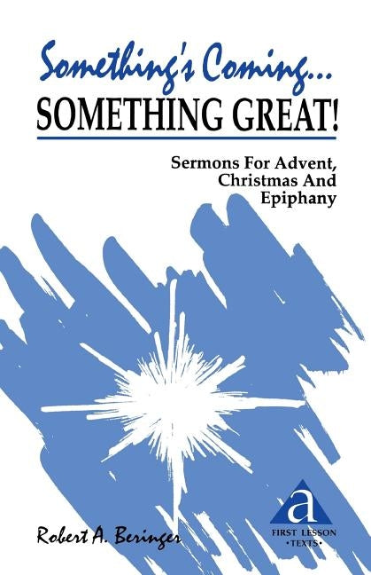 Something's Coming...Something Great!: Sermons for Advent, Christmas and Epiphany: First Lesson Texts: Cycle a by Beringer, Robert