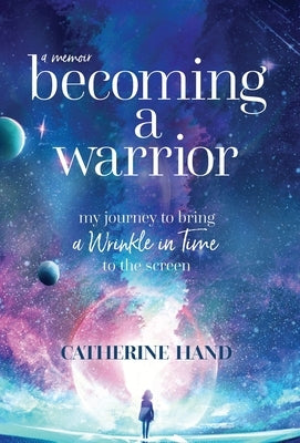 Becoming a Warrior: My Journey to Bring A Wrinkle in Time to the Screen by Hand, Catherine