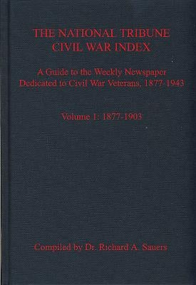The National Tribune Civil War Index: A Guide to the Weekly Newspaper Dedicated to Civil War Veterans, 1877-1943: Volume 1 - 1877-1903 by Sauers, Richard