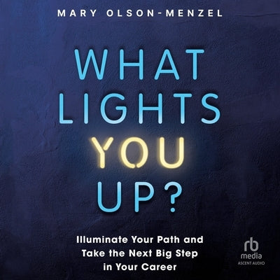 What Lights You Up?: Illuminate Your Path and Take the Next Big Step in Your Career by Olson-Menzel, Mary