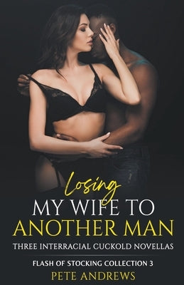 Losing My Wife To Another Man - Three Interracial Cuckold Novellas by Andrews, Pete