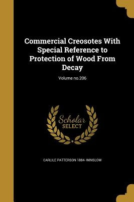 Commercial Creosotes With Special Reference to Protection of Wood From Decay; Volume no.206 by Winslow, Carlile Patterson 1884-