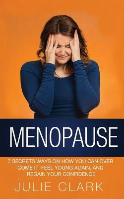 Menopause: 7 Secrets ways on how you can over come it, feel young again, and regain your confidence by Clark, Julie