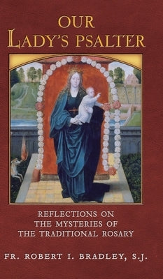 Our Lady's Psalter: Reflections on the Mysteries of the Traditional Rosary by Bradley, S. J. Robert I.