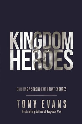 Kingdom Heroes: Building a Strong Faith That Endures by Evans, Tony