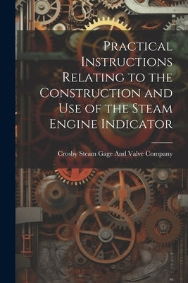Practical Instructions Relating to the Construction and Use of the Steam Engine Indicator by Crosby Steam Gage and Valve Company