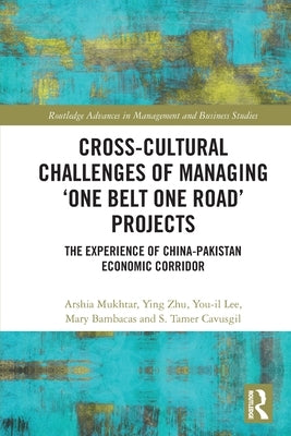 Cross-Cultural Challenges of Managing 'One Belt One Road' Projects: The Experience of the China-Pakistan Economic Corridor by Mukhtar, Arshia