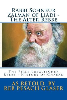 Rabbi Schneur Zalman of Liadi - The Alter Rebbe: The First Lubavitcher Rebbe - HIstory of Chabad by Glaser, Pesach