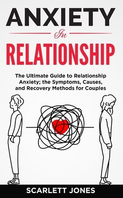 Anxiety in Relationship: The Ultimate Guide to Relationship Anxiety; the Symptoms, Causes, and Recovery Methods for Couples. by Jones, Scarlett