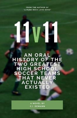 11v11: An Oral History of the Two Greatest High School Soccer Teams That Never Actually Existed by Demann, C. I.