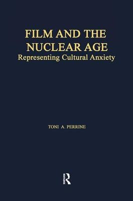 Film and the Nuclear Age: Representing Cultural Anxiety by Perrine, Toni A.