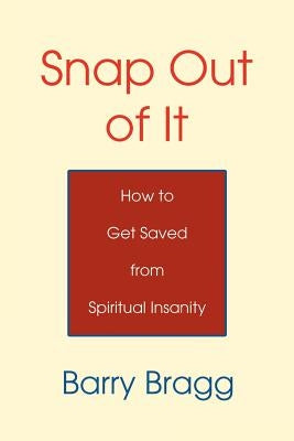 Snap Out of It: How to Get Saved from Spiritual Insanity by Bragg, Barry
