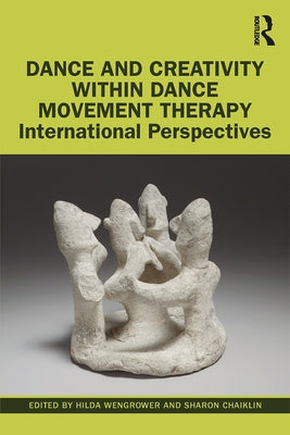 Dance and Creativity within Dance Movement Therapy: International Perspectives by Wengrower, Hilda
