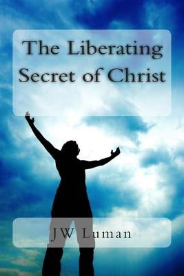 The Liberating Secret of Christ by Luman, Jw