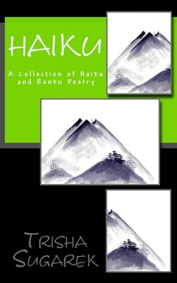 Haiku: A Collection of Haiku and Renku Poetry by Sugarek, Trisha