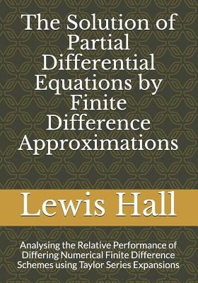 The Solution of Partial Differential Equations by Finite Difference Approximations: Analysing the Relative Performance of Differing Numerical Finite D by Hall Msc, Lewis
