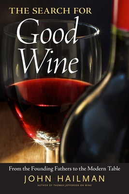 The Search for Good Wine: From the Founding Fathers to the Modern Table by Hailman, John