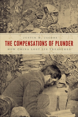 The Compensations of Plunder: How China Lost Its Treasures by Jacobs, Justin M.