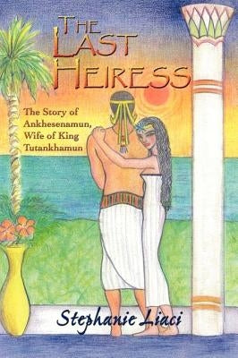 The Last Heiress: A Novel of Tutankhamun's Queen by Liaci, Stephanie