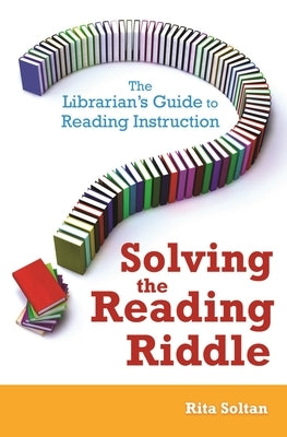 Solving the Reading Riddle: The Librarian's Guide to Reading Instruction by Soltan, Rita