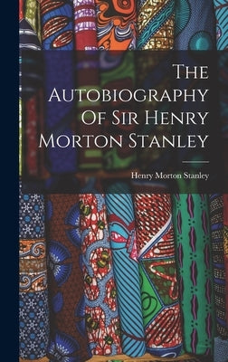 The Autobiography Of Sir Henry Morton Stanley by Stanley, Henry Morton