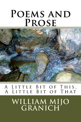 Poems and Prose: A Little Bit of This, A Little Bit of That by Granich, William Mijo