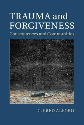 Trauma and Forgiveness: Consequences and Communities by Alford, C. Fred