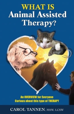 What Is Animal Assisted Therapy?: An Overview for Everyone Curious about this type of Therapy by Tannen, Carol