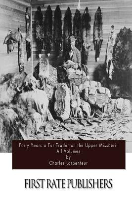 Forty Years a Fur Trader on the Upper Missouri: All Volumes by Larpenteur, Charles