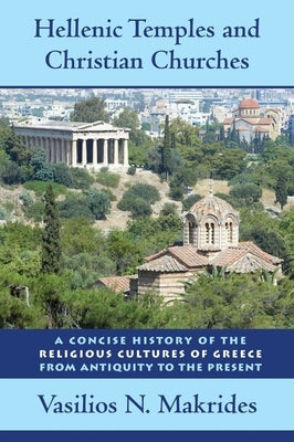 Hellenic Temples and Christian Churches: A Concise History of the Religious Cultures of Greece from Antiquity to the Present by Makrides, Vasilios N.