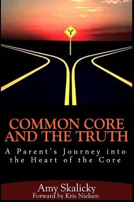 Common Core And The Truth: A Parent's Journey into the Heart of the Core by Nielsen, Kris
