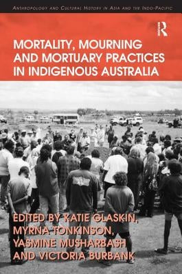Mortality, Mourning and Mortuary Practices in Indigenous Australia by Tonkinson, Myrna