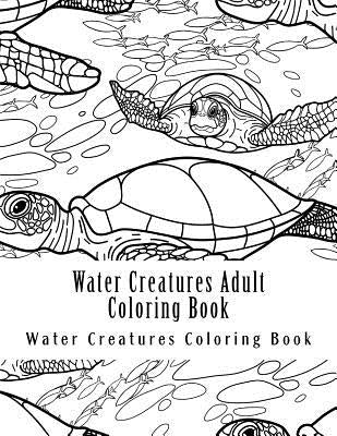 Water Creatures Adult Coloring Book: Large One Sided Stress Relieving, Relaxing Water Creatures Coloring Book For Grownups, Women, Men & Youths. Easy by Coloring Book, Water Creatures