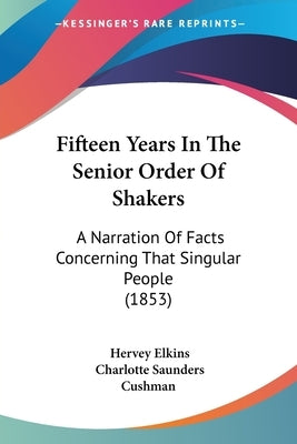 Fifteen Years In The Senior Order Of Shakers: A Narration Of Facts Concerning That Singular People (1853) by Elkins, Hervey