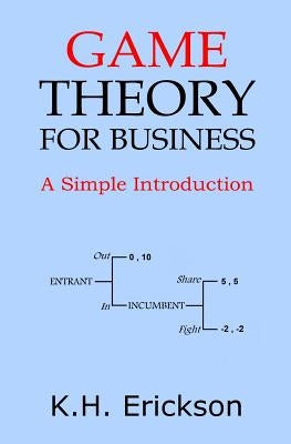 Game Theory for Business: A Simple Introduction by Erickson, K. H.