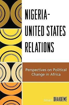 Nigeria-United States Relations: Perspectives on Political Change in Africa by Uhakheme, Smart